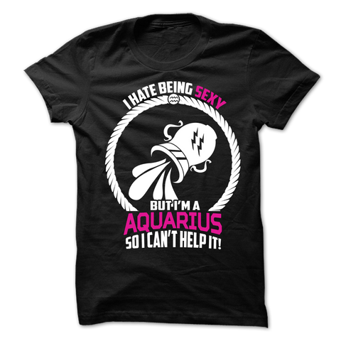 I Hate Being Sexy But I'm a Aquarius